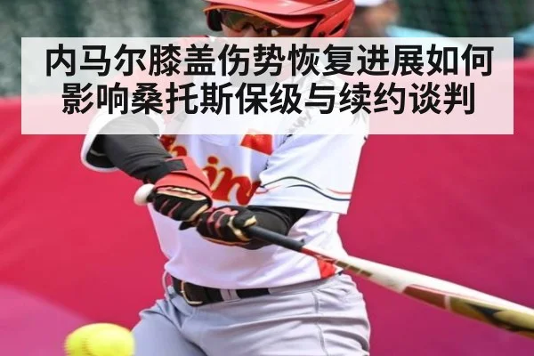 内马尔膝盖伤势恢复进展如何影响桑托斯保级与续约谈判