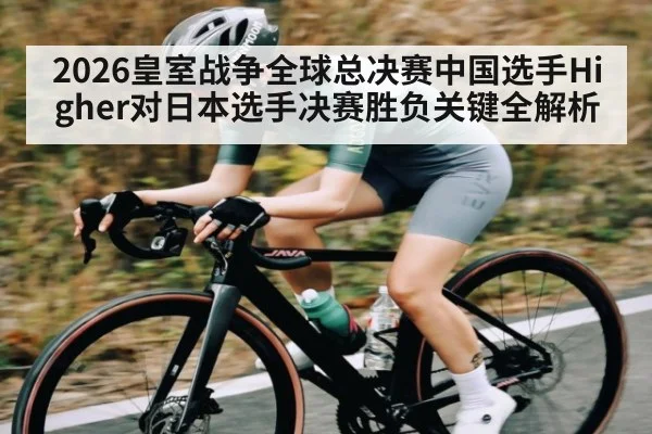 2026皇室战争全球总决赛中国选手Higher对日本选手决赛胜负关键全解析 | ANBOSPORT