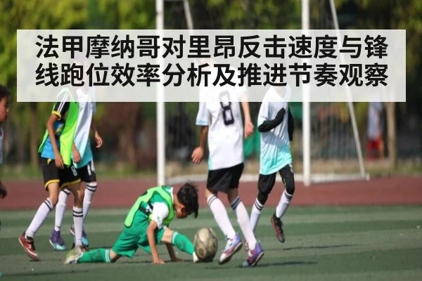法甲摩纳哥对里昂反击速度与锋线跑位效率分析及推进节奏观察（ANBOSPORT）